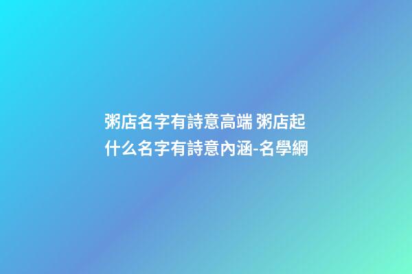 粥店名字有詩意高端 粥店起什么名字有詩意內涵-名學網-第1張-店鋪起名-玄機派